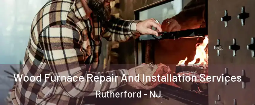  Wood Furnace Repair And Installation Services Rutherford - NJ